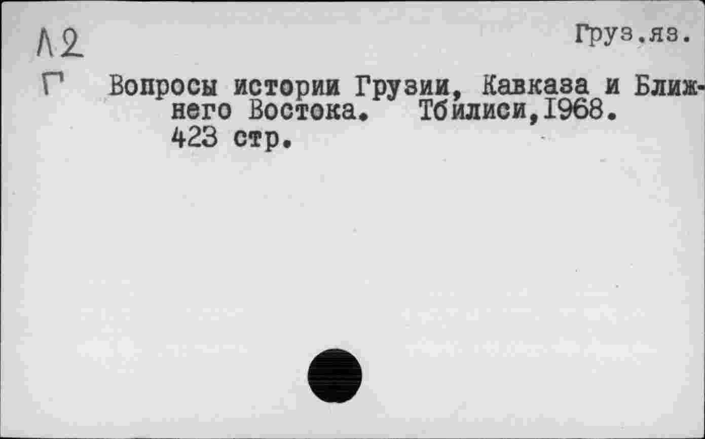 ﻿Груз.яз.
Вопросы истории Грузии, Кавказа и Ближнего Востока. Тбилиси,1968. 423 стр.